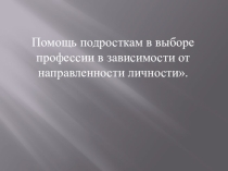 Помощь подросткам в выборе профессии в зависимости от направленности личности.