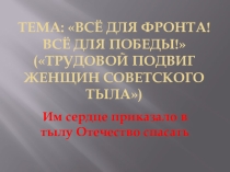Презентация Всё для фронта! Всё для Победы! (Трудовой подвиг женщин советского тыла)
