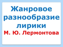 Презентация по литературе на тему Жанровое разнообразие лирики М. Ю. Лермонтова