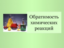 Презентация к уроку химии в 11 классе Обратимость химических реакций. Химическое равновесие