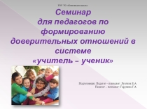 Презентация Семинар для педагогов по формированию доверительных отношений в системе учитель – ученик