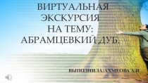 Виртуальная экскурсия на тему: Абрамцевский дуб