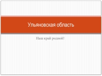 Презентация по краеведению Ульяновская область. Наш край родной!