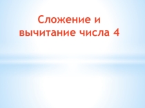 Презентация по математике Сложение и вычитание числа 4