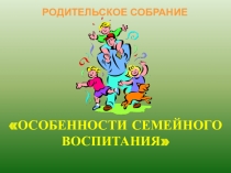 Презентация по темеОсобенности семейного воспитания