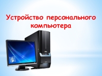 Презентация к уроку информатики Устройство персонального компьютера