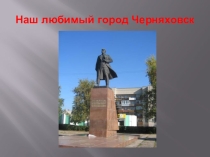 Презентация на классный час Наш любимый Черняховск