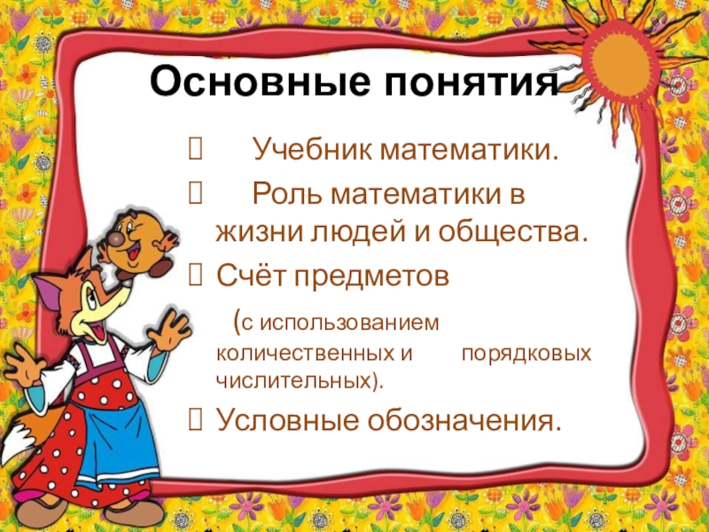 Презентация к уроку математики в 1 классе по теме Предмет математика. Счёт предметов: Один, два, три...Порядковые числительные: Первый, второй, третий... Основные понятия Учебник математики. Роль математики в жизни людей Основные понятия Учебник математики. Роль математики в жизни людей и общества. Счёт предметов