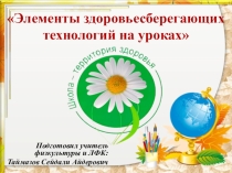 Презентация Элементы здоровье-сберегающих технологий на уроках