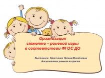ПрезентацияОрганизация сюжетно - ролевой игры в соответствии с ФГОС ДО