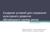 Создание условий для социо-культурного развития учащихся группы риска. Презентация.