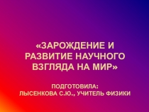 Презентация по физике Зарождение и развитие научного взгляда на мир (10 класс)