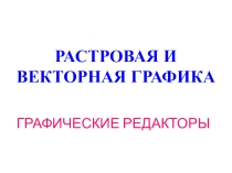 РАСТРОВАЯ И ВЕКТОРНАЯ ГРАФИКА.ГРАФИЧЕСКИЕ РЕДАКТОРЫ