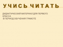 Научусь читать. Дидактический материал для первого класса в период обучения грамоте.