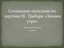 Презентация по русскому языку на тему: Сочинение - описание по картине И. Грабаря Зимнее утро (5 класс)
