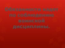Презентация по кадетскому кодексу на тему: Обязанности кадет по соблюдению воинской дисциплины.