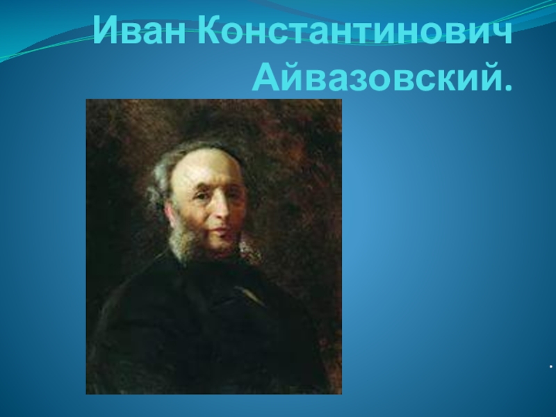 Презентация по искусству на тему Пейзаж - поэтичная и музыкальная живопись. И.К.Айвазовский (8 класс)