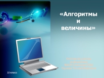 Презентация по информатике Алгоритмы и величины (10 класс)