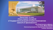 Презентация для родительского собрания на тему: Наша первая экскурсия в Государственный музей истории космонавтики имени К.Э. Циолковского