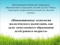 Презентация Инновационные технологии экологического воспитания, как залог качественного образования детей раннего воэраста