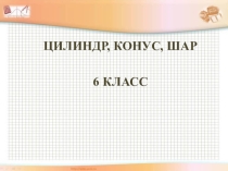 Презентация по математике 6 класс Цилиндр, конус, шар