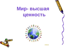 Презентация по теме: МИР- высшая ценность