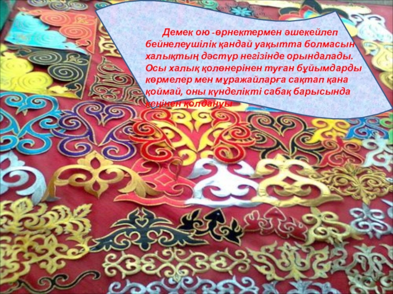 Оқушыларға эстетикалық тәрбие берудегі ұлттық өнердің рөлі презентация. Демек ою -өрнектермен әшекейлеп бейнелеушілік қандай уақытта болмасын халықтың Демек ою -өрнектермен әшекейлеп бейнелеушілік қандай уақытта болмасын халықтың дәстүр негізінде орындалады. Осы