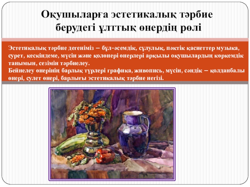 Презентация на тему Оқушыларға эстетикалық тәрбие берудегі ұлттық өнердің рөліЭстетикалық тәрбие Оқушыларға эстетикалық тәрбие берудегі ұлттық өнердің рөліЭстетикалық тәрбие дегеніміз – бұл-әсемдік, сұлулық, пәктік қасиеттер музыка, сурет, кескіндеме,