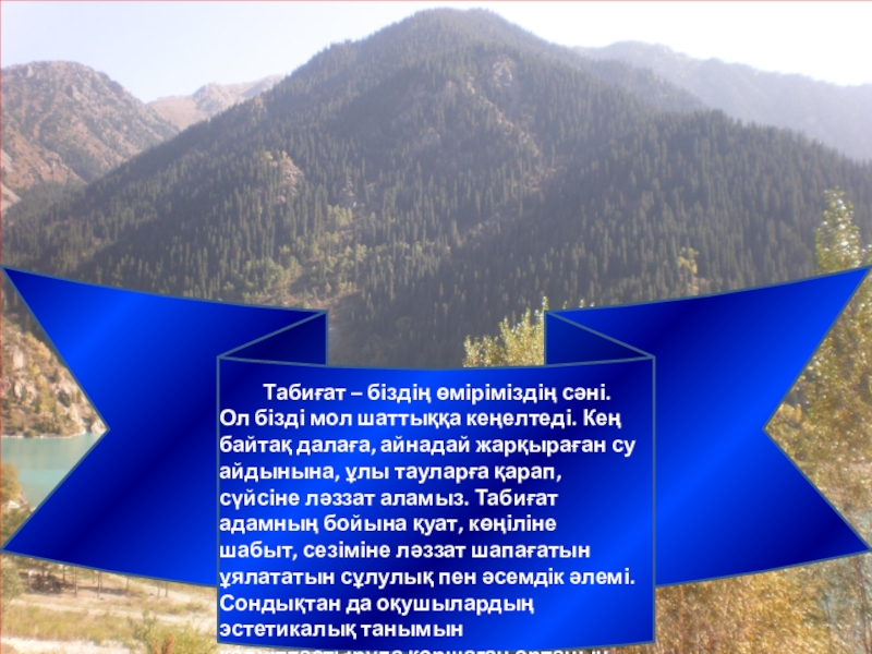Оқушыларға эстетикалық тәрбие берудегі ұлттық өнердің рөлі презентация. Табиғат – біздің өміріміздің сәні. Ол бізді мол шаттыққа кеңелтеді. Кең Табиғат – біздің өміріміздің сәні. Ол бізді мол шаттыққа кеңелтеді. Кең байтақ далаға, айнадай жарқыраған су айдынына,