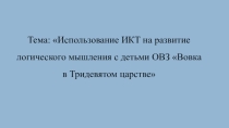 Тема: Использование ИКТ на развитие логического мышления с детьми ОВЗ Вовка в Тридевятом царстве