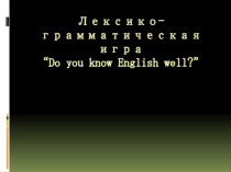 Презентация по английскому языку Лексико-грамматическая игра Знаешь ли ты английский язык?