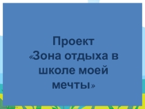 Презентация:Зона отдыха в школе моей мечты