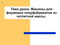 Презентация по технологии на тему: Машины для формовки полуфабрикатов из котлетной массы.