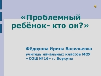 Презентация Проблемный ребенок - кто он?