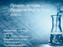 Презентация по химии к проекту Решение 21 задания
