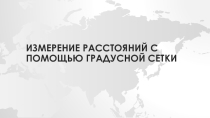 Презентация по географии Измерение расстояний по карте с помощь градусной сетки