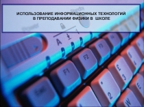 ИСПОЛЬЗОВАНИЕ ИНФОРМАЦИОННЫХ ТЕХНОЛОГИЙ В ПРЕПОДАВАНИИ ФИЗИКИ В ШКОЛЕ