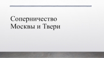 Презентация по истории Тема Соперничество Москвы и Твери