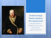 Презентация Александр Николаевич Островский (жизненный и творческий путь русского драматурга) (10 класс)