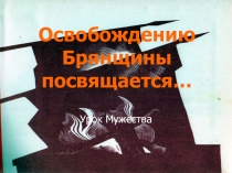 Презентация к уроку мужества Освобождение Брянщины