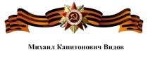 Презентация к классному часу  Имя М.К. Видова