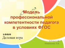 Презентация - деловая игра по теме Модель профессиональной компетентности педагога в условиях ФГОС