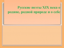 Презентация по литературе на тему  Русские поэты XIX века о родине, родной природе и о себе (5 класс)