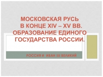 Презентация по истории России (Московская Русь в конце XIV – XV вв. Образование единого государства России), 10, 6 классы.