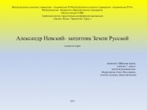 Презентация Шевцовой Арины Александр Невский-защитник Земли русской