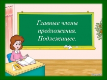 Презентация по русскому языку к открытому уроку на тему Главные члены предложения. Подлежащее (5 класс)