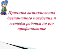 Причины возникновения девиантного поведения и методы работы по его профилактике