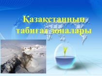 Презентация по географий на тему Қазақстанның табиғат зоналары
