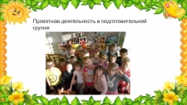 Презентация по творческому развитию Проектная деятельность в подготовительной группе.
