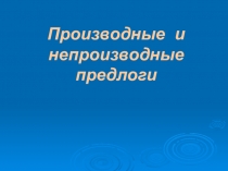 Презентация по русскому языку на тему Производные и непроизводные предлоги, 7 класс